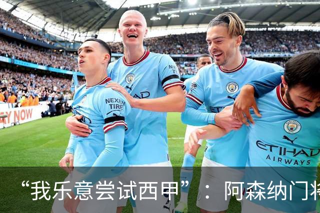 “我乐意尝试西甲”：阿森纳门将拉亚谈未来去向