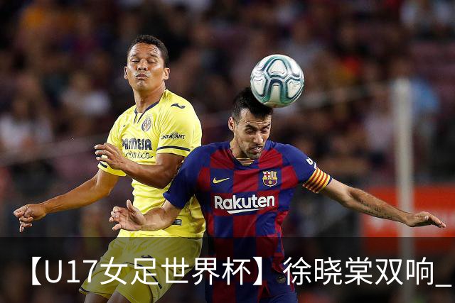 【U17女足世界杯】徐晓棠双响 中国队3比0肯尼亚队
