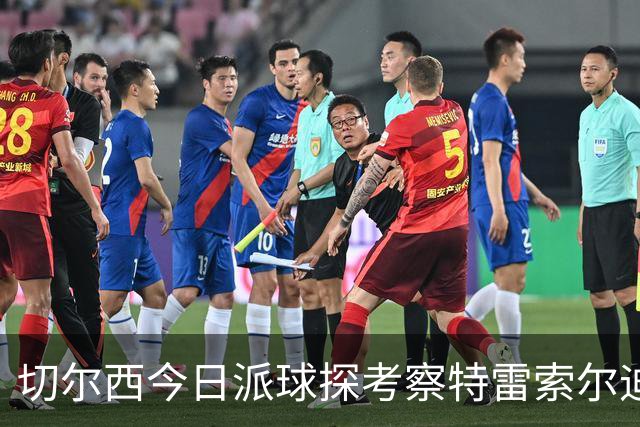 切尔西今日派球探考察特雷索尔迪，曼城或加入争夺