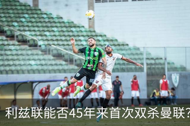 利兹联能否45年来首次双杀曼联？埃兰路玫瑰德比重燃战火