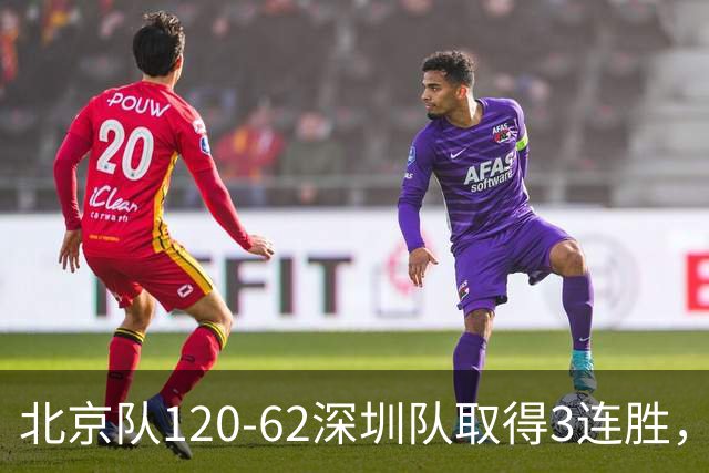 北京队120-62深圳队取得3连胜，创本赛季最大分差纪录，三分35中18替补席得72分，贺希宁9投3中10分