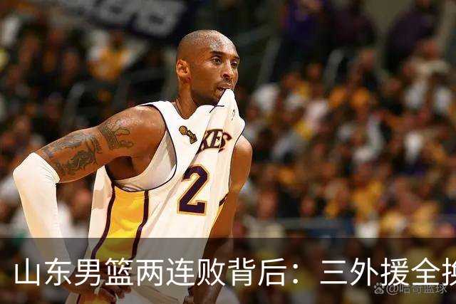 山东男篮两连败背后：三外援全换的豪赌，邱彪扛得住吗