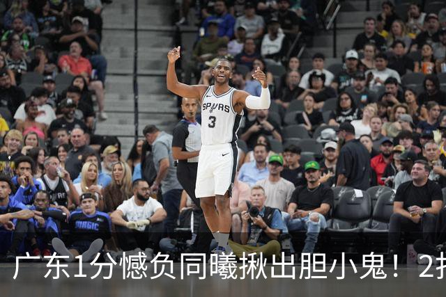 广东1分憾负同曦揪出胆小鬼！2打1不敢直接上篮，错失绝平机会
