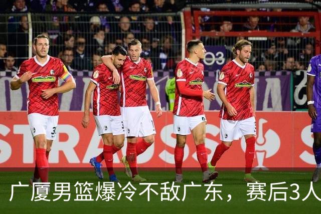 广厦男篮爆冷不敌广东，赛后3人被炮轰，国家队的大门又关闭了