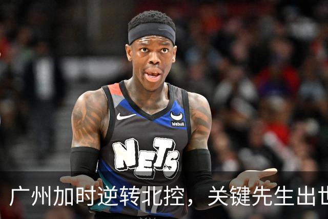广州加时逆转北控，关键先生出世，并非徐昕