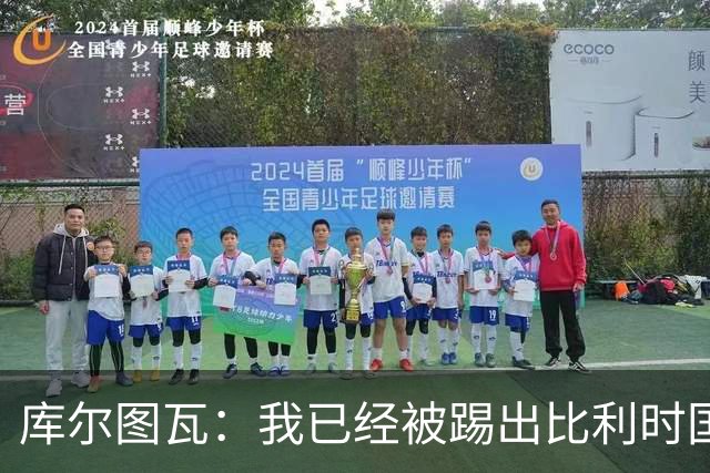 库尔图瓦：我已经被踢出比利时国家队球员群聊 从未要求保证首发