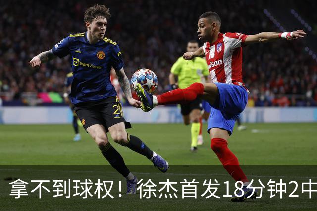 拿不到球权！徐杰首发18分钟2中2仅拿到6分1助攻