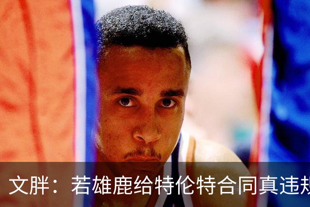 文胖：若雄鹿给特伦特合同真违规 有高管认为性质比快船更严重