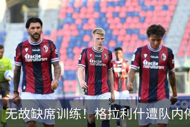 无故缺席训练！格拉利什遭队内停赛 本赛季6场0球0助攻