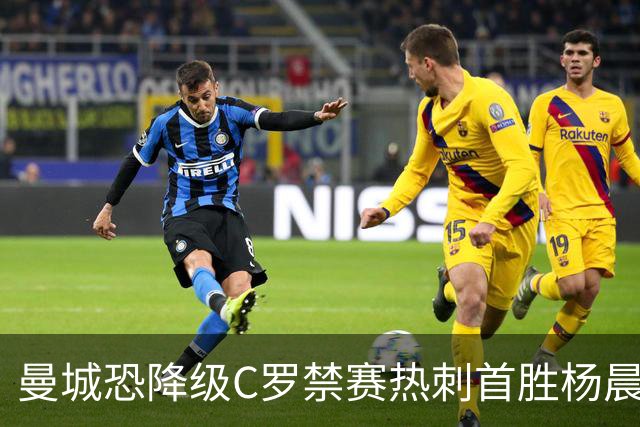曼城恐降级C罗禁赛热刺首胜杨晨任浙江总经理