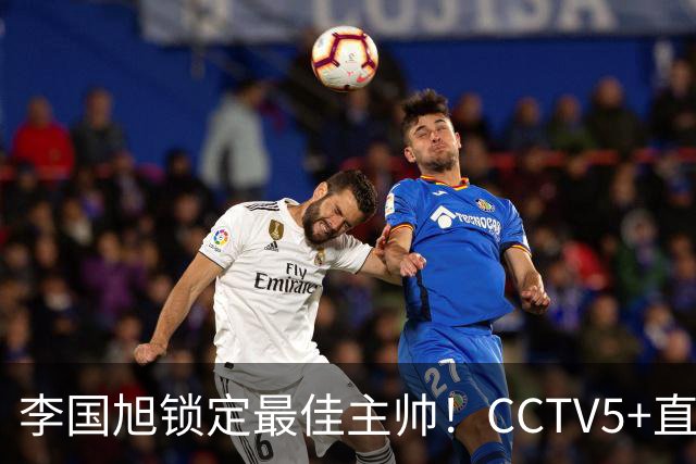 李国旭锁定最佳主帅！CCTV5+直播沪蓉大战！约翰靠费利佩+拉木夺冠
