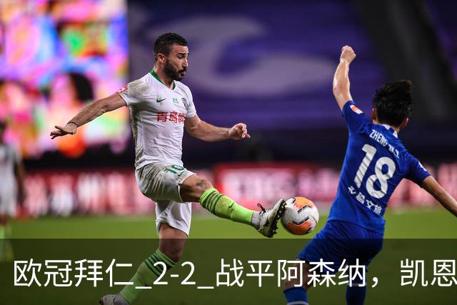 欧冠拜仁 2‑2 战平阿森纳，凯恩全能表演，赖斯绝平萨卡伤退隐忧