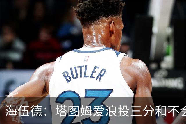 海伍德：塔图姆爱浪投三分&不会改变打法 除非教练强行让他打低位
