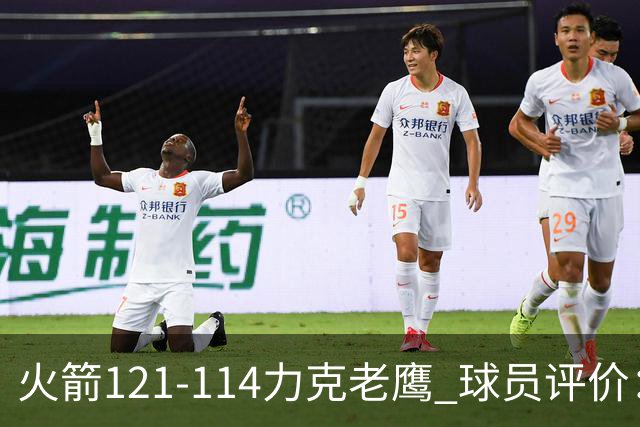 火箭121-114力克老鹰 球员评价：5人优秀，3人及格，1人低迷