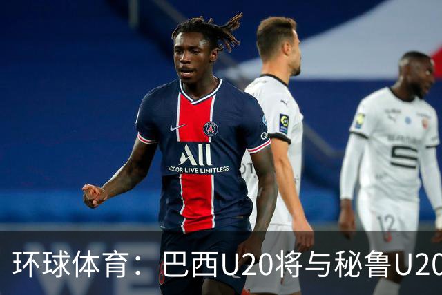 环球体育：巴西U20将与秘鲁U20进行两场友谊赛