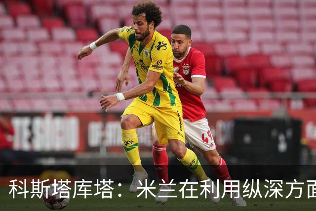 科斯塔库塔：米兰在利用纵深方面发生了变化，阿莫林会纠错