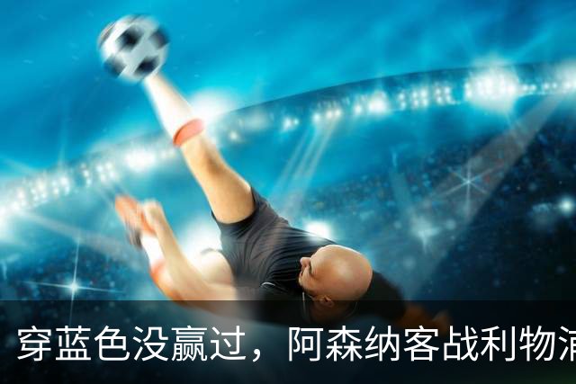 穿蓝色没赢过，阿森纳客战利物浦改穿黄色球衣