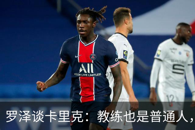 罗泽谈卡里克：教练也是普通人，比赛结果有时取决于运气
