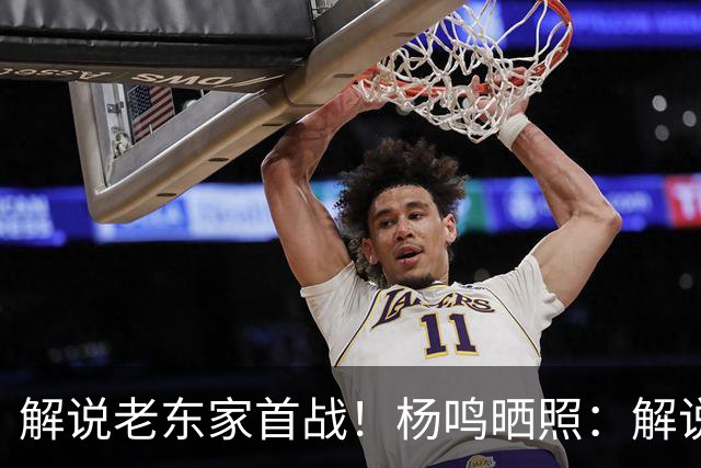 解说老东家首战！杨鸣晒照：解说必须客观公正 但此刻我心属辽宁