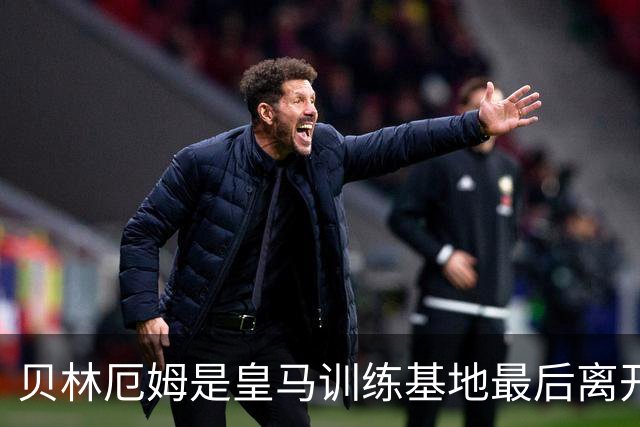 贝林厄姆是皇马训练基地最后离开的人，穆帅为此感到惊叹