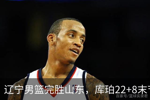 辽宁男篮完胜山东，库珀22+8末节接管比赛，赵继伟10+4，转型第六人