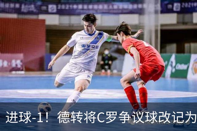 进球-1！德转将C罗争议球改记为乌龙，千球进度再添变数