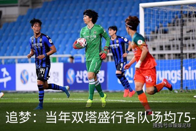 追梦：当年双塔盛行各队场均75-80回合 如今大多都是100回合！
