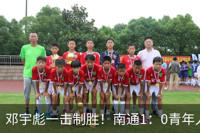 邓宇彪一击制胜！南通1：0青年人 提前两轮重复中超