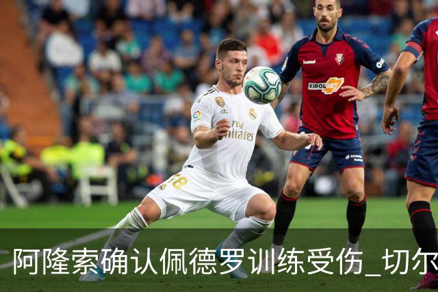 阿隆索确认佩德罗训练受伤 切尔西德比前折损锋线主力