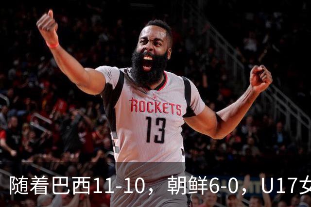 随着巴西11-10，朝鲜6-0，U17女足世界杯8强已诞生4席