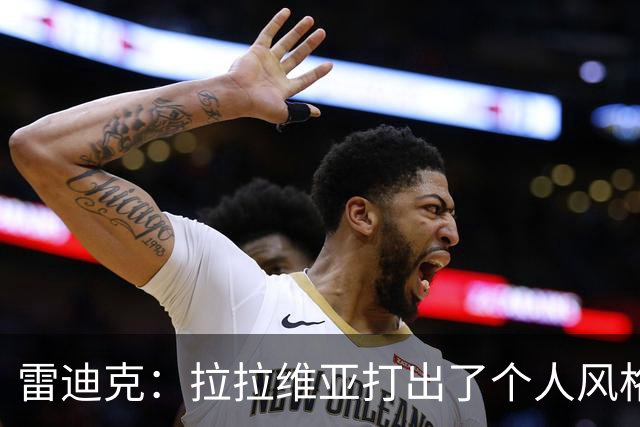 雷迪克：拉拉维亚打出了个人风格 我们有很多球员能为胜利做贡献