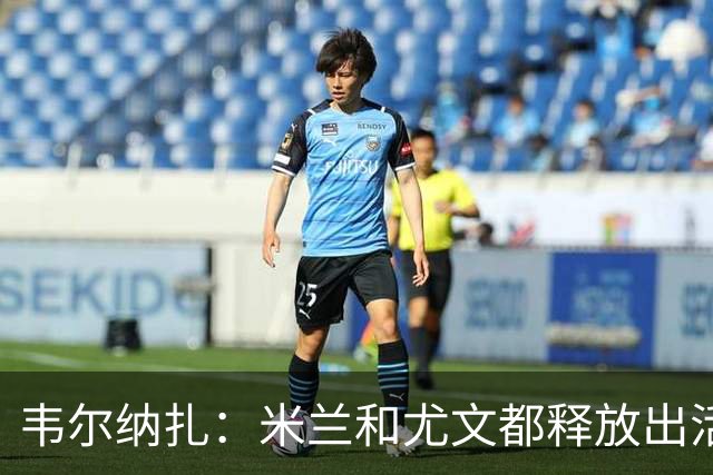 韦尔纳扎：米兰和尤文都释放出活力与未来感