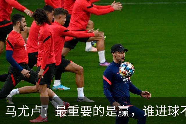 马尤卢：最重要的是赢，谁进球不重要；我的进球？就是正常踢