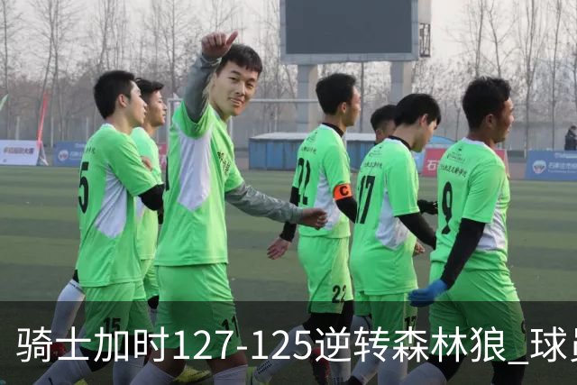 骑士加时127-125逆转森林狼 球员评价：4人优秀，5人及格
