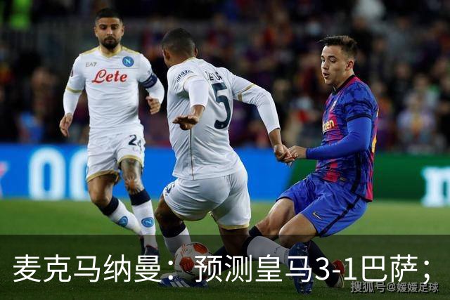 麦克马纳曼：预测皇马3-1巴萨；姆巴佩会战胜亚马尔拿下金球
