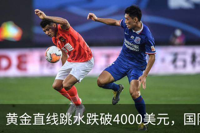 黄金直线跳水跌破4000美元，国际油价走高