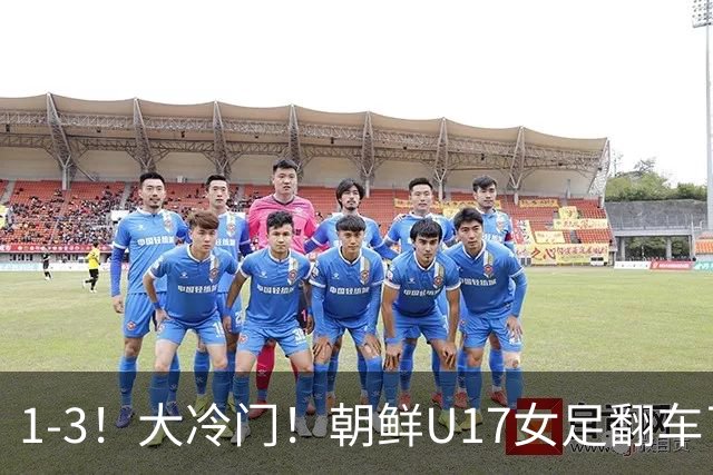 1-3！大冷门！朝鲜U17女足翻车了，近3年来首次失利，仍以小组第一晋级