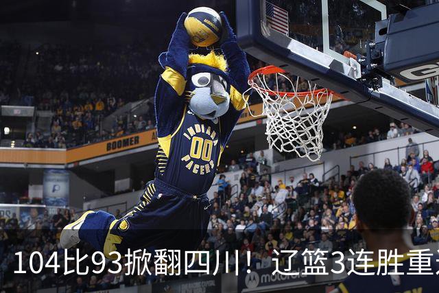 104比93掀翻四川！辽篮3连胜重返联盟前二：库珀轰40分17助13罚
