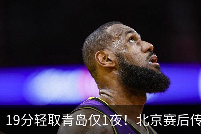 19分轻取青岛仅1夜！北京赛后传来李楠消息，曾凡博说的很实在