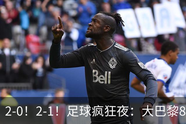 2-0！2-1！足球疯狂夜：大巴黎8连胜，本菲卡逆转，金球奖颁奖