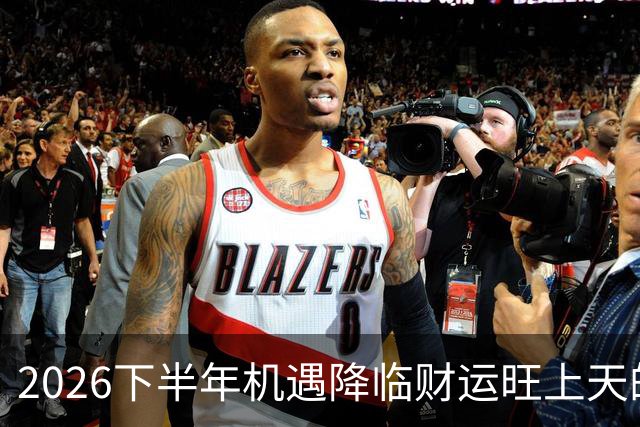 2026下半年机遇降临财运旺上天的三个生肖，财神独宠越努力越好命