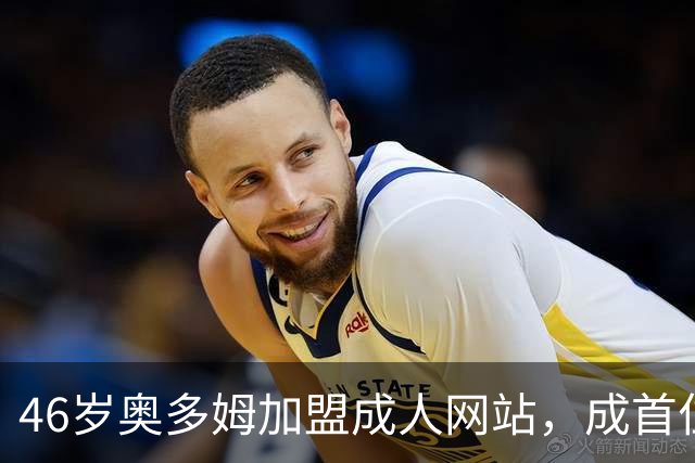 46岁奥多姆加盟成人网站，成首位入驻NBA球员
