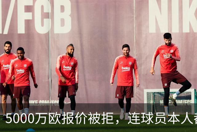 5000万欧报价被拒，连球员本人都说了不
